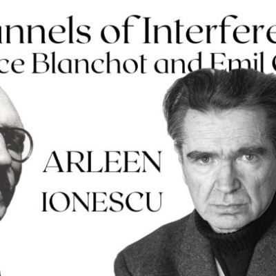 “«Channels of Interference»: Maurice Blanchot and Emil Cioran” – Arleen IONESCU